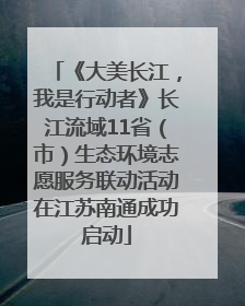 《大美长江，我是行动者》长江流域11省（市）生态环境志愿服务联动活动在江苏南通成功启动