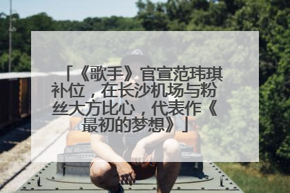 《歌手》官宣范玮琪补位，在长沙机场与粉丝大方比心，代表作《最初的梦想》