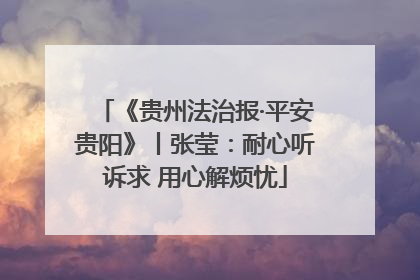 《贵州法治报·平安贵阳》丨张莹：耐心听诉求 用心解烦忧