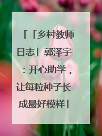 「乡村教师日志」郭泽宇：开心助学，让每粒种子长成最好模样