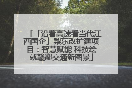 「沿着高速看当代江西国企」梨东改扩建项目：智慧赋能 科技绘就赣鄱交通新图景