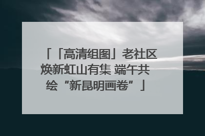 「高清组图」老社区焕新虹山有集 端午共绘“新昆明画卷”