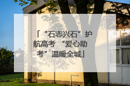 “石志兴石”护航高考 “爱心助考”温暖全城