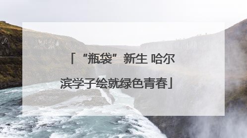“瓶袋”新生 哈尔滨学子绘就绿色青春