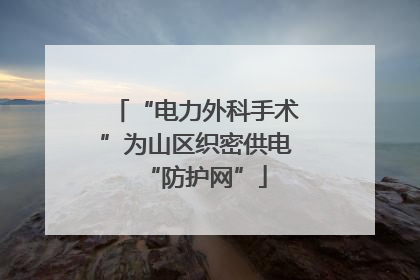 “电力外科手术”为山区织密供电“防护网”