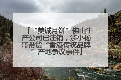 “美诚月饼”佛山生产公司已注销，涉小杨哥带货“香港传统品牌”产地争议事件