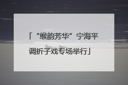 “缑韵芳华”宁海平调折子戏专场举行