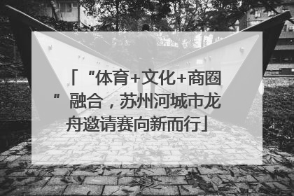 “体育+文化+商圈”融合，苏州河城市龙舟邀请赛向新而行