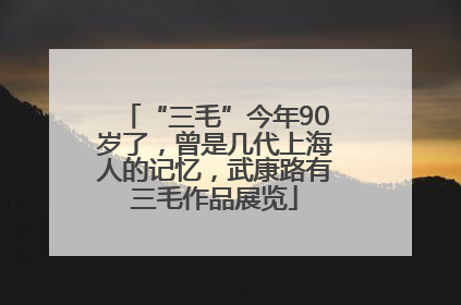 “三毛”今年90岁了，曾是几代上海人的记忆，武康路有三毛作品展览