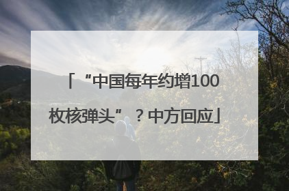 “中国每年约增100枚核弹头”？中方回应
