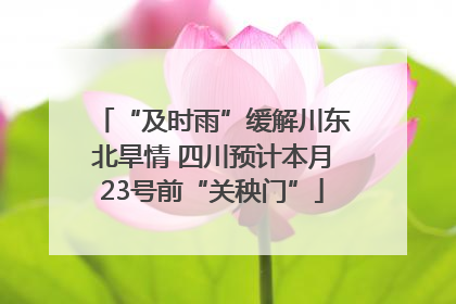 “及时雨”缓解川东北旱情 四川预计本月23号前“关秧门”