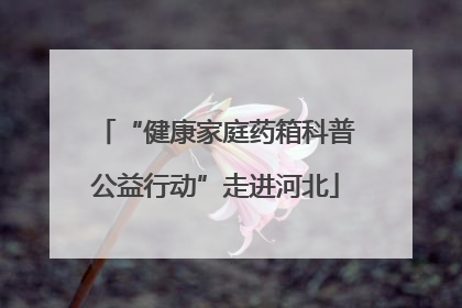 “健康家庭药箱科普公益行动”走进河北