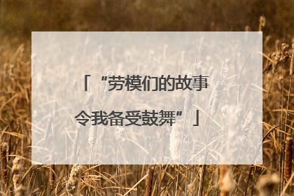 “劳模们的故事令我备受鼓舞”