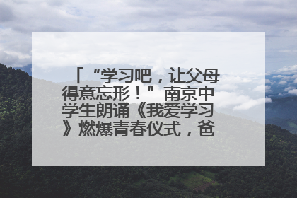 “学习吧，让父母得意忘形！”南京中学生朗诵《我爱学习》燃爆青春仪式，爸妈看了都笑了