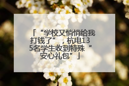 “学校又悄悄给我打钱了”，杭电135名学生收到特殊“安心礼包”