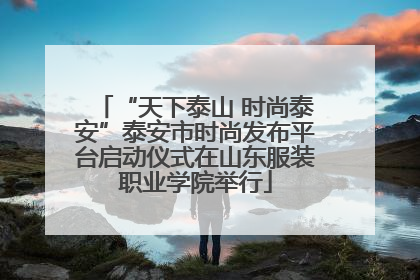 “天下泰山 时尚泰安”泰安市时尚发布平台启动仪式在山东服装职业学院举行