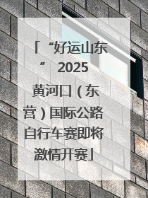 “好运山东” 2025 黄河口（东营）国际公路自行车赛即将激情开赛