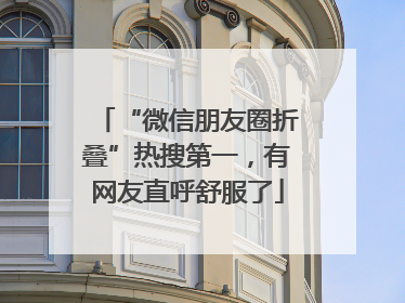 “微信朋友圈折叠”热搜第一，有网友直呼舒服了