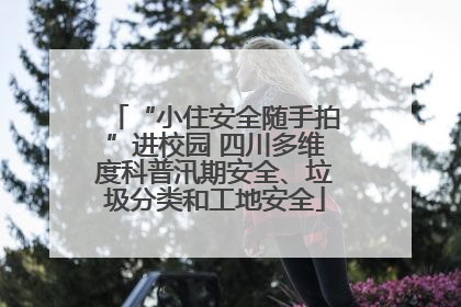 “小住安全随手拍”进校园 四川多维度科普汛期安全、垃圾分类和工地安全