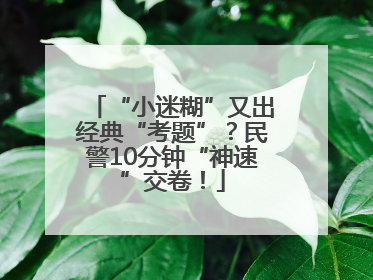 “小迷糊”又出经典“考题”？民警10分钟“神速”交卷！