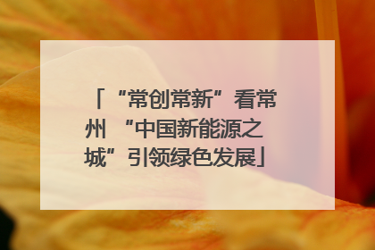 “常创常新”看常州 “中国新能源之城”引领绿色发展