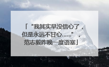 “我其实早没信心了，但是永远不甘心……”，范志毅昨晚一度语塞