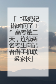 “我妈记错时间了！”高考第二天，连续两名考生向记者借手机联系家长