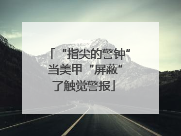 “指尖的警钟” 当美甲“屏蔽”了触觉警报