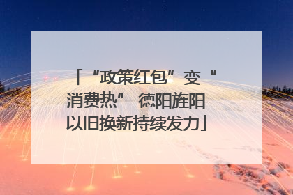 “政策红包”变“消费热” 德阳旌阳以旧换新持续发力