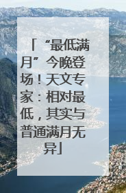“最低满月”今晚登场！天文专家：相对最低，其实与普通满月无异
