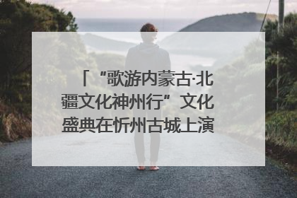 “歌游内蒙古·北疆文化神州行”文化盛典在忻州古城上演——蒙晋文化交融共谱文旅融合新篇