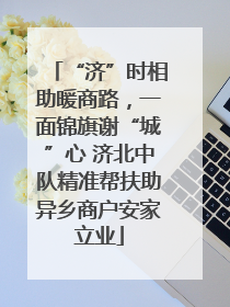 “济”时相助暖商路，一面锦旗谢“城”心 济北中队精准帮扶助异乡商户安家立业