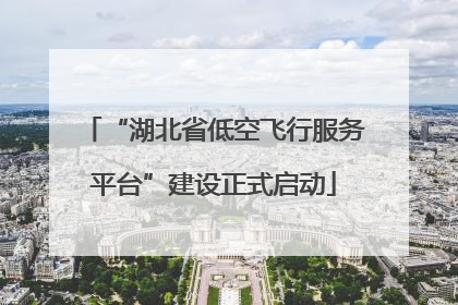 “湖北省低空飞行服务平台”建设正式启动
