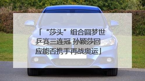 “莎头”组合圆梦世乒赛三连冠 孙颖莎回应能否携手再战奥运