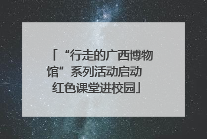 “行走的广西博物馆”系列活动启动 红色课堂进校园