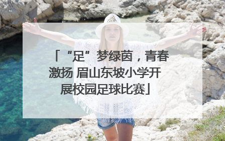 “足”梦绿茵，青春激扬 眉山东坡小学开展校园足球比赛