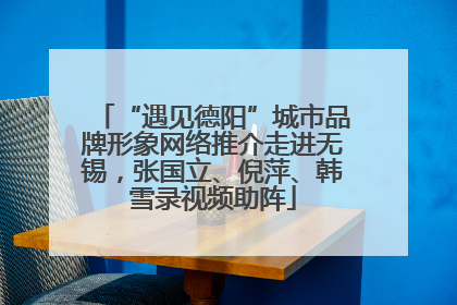 “遇见德阳”城市品牌形象网络推介走进无锡，张国立、倪萍、韩雪录视频助阵