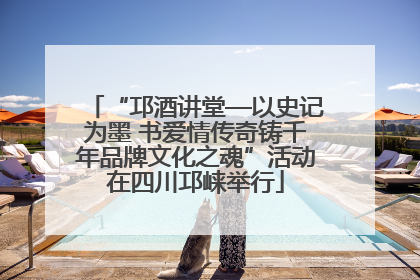 “邛酒讲堂—以史记为墨 书爱情传奇铸千年品牌文化之魂”活动在四川邛崃举行