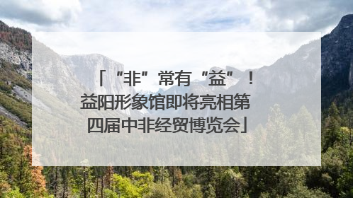 “非”常有“益”！益阳形象馆即将亮相第四届中非经贸博览会