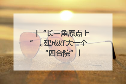 “长三角原点上”，建成好大一个“四合院”