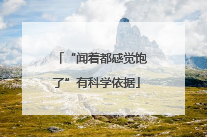 “闻着都感觉饱了”有科学依据