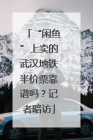 “闲鱼”上卖的武汉地铁半价票靠谱吗？记者暗访