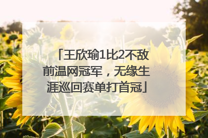 王欣瑜1比2不敌前温网冠军，无缘生涯巡回赛单打首冠