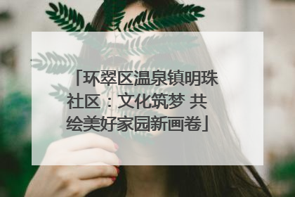 环翠区温泉镇明珠社区：文化筑梦 共绘美好家园新画卷