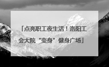 点亮职工夜生活！洛阳工会大院“变身”健身广场