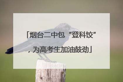 烟台二中包“登科饺”，为高考生加油鼓劲