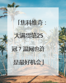 焦科维奇：大满贯第25冠？温网也许是最好机会