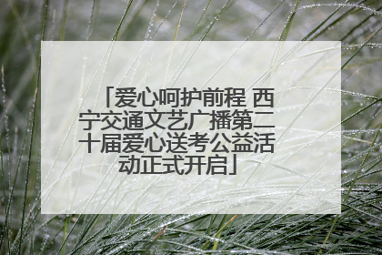 爱心呵护前程 西宁交通文艺广播第二十届爱心送考公益活动正式开启