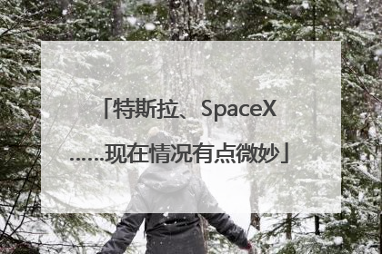 特斯拉、SpaceX……现在情况有点微妙