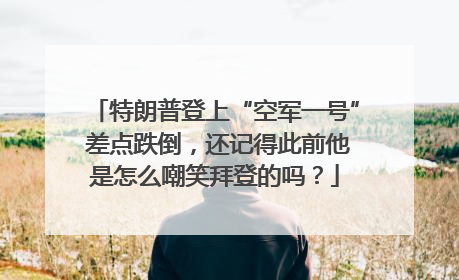 特朗普登上“空军一号” 差点跌倒，还记得此前他是怎么嘲笑拜登的吗？